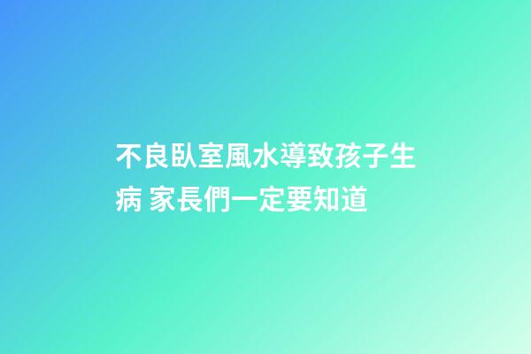 不良臥室風水導致孩子生病 家長們一定要知道